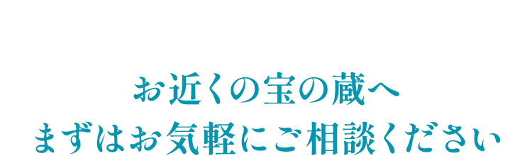 お近くの宝の蔵へまずはお気軽にご相談ください